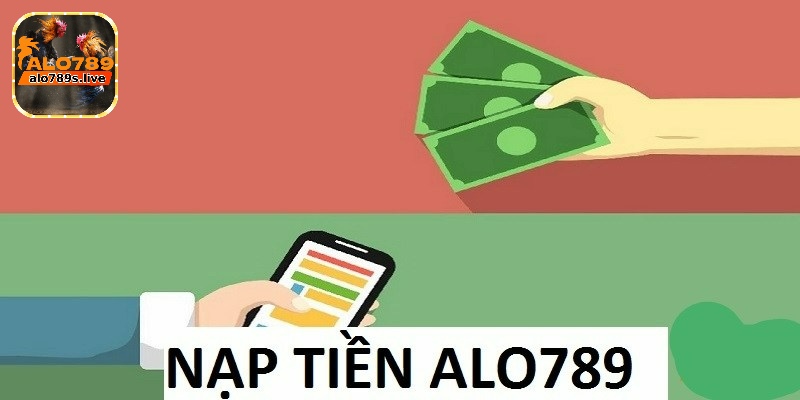 Nạp tiền Alo789 - Bỏ túi quy trình siêu đơn giản 2 Điều kiện để thực hiện nạp tiền